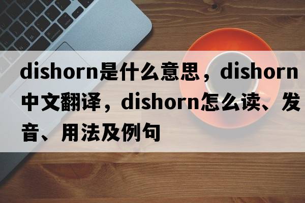 dishorn是什么意思，dishorn中文翻譯，dishorn怎么讀、發(fā)音、用法及例句