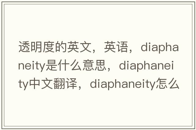 透明度的英文，英語，diaphaneity是什么意思，diaphaneity中文翻譯，diaphaneity怎么讀、發(fā)音、用法及例句