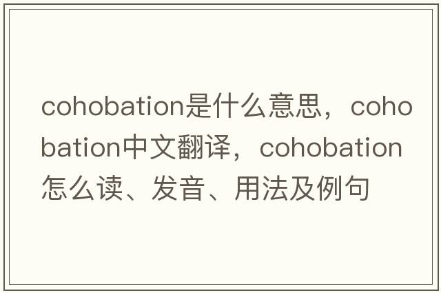cohobation是什么意思，cohobation中文翻譯，cohobation怎么讀、發(fā)音、用法及例句