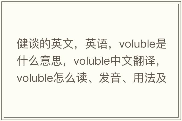 健談的英文，英語(yǔ)，voluble是什么意思，voluble中文翻譯，voluble怎么讀、發(fā)音、用法及例句