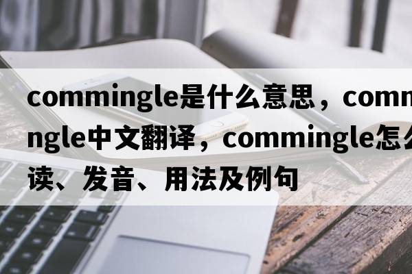 commingle是什么意思，commingle中文翻譯，commingle怎么讀、發(fā)音、用法及例句