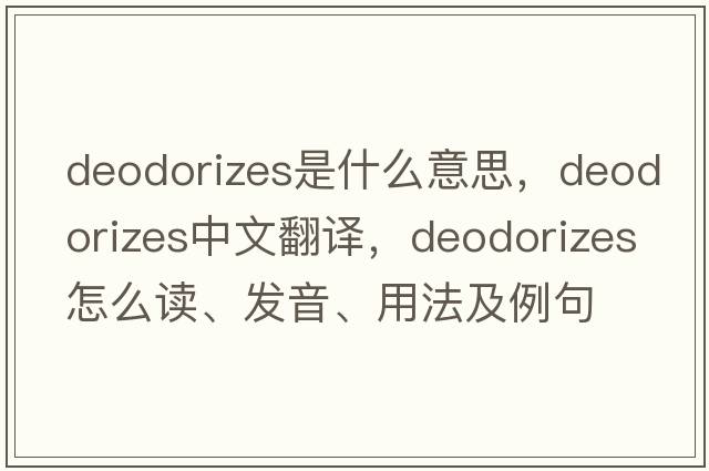 deodorizes是什么意思，deodorizes中文翻譯，deodorizes怎么讀、發(fā)音、用法及例句