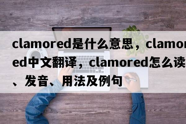 clamored是什么意思，clamored中文翻譯，clamored怎么讀、發(fā)音、用法及例句