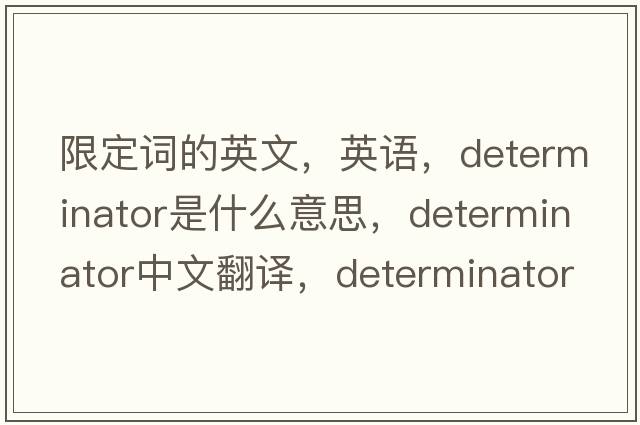 限定詞的英文，英語，determinator是什么意思，determinator中文翻譯，determinator怎么讀、發(fā)音、用法及例句