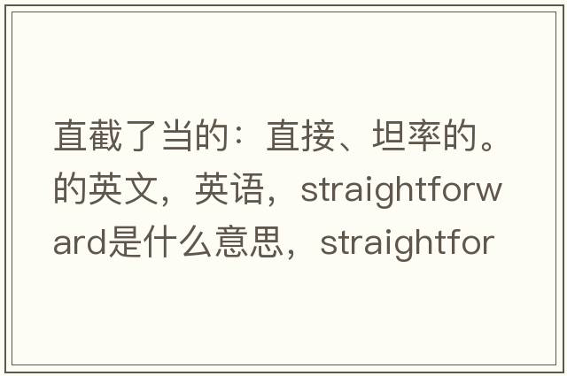 直截了當(dāng)?shù)模褐苯印⑻孤实?。的英文，英語，straightforward是什么意思，straightforward中文翻譯，straightforward怎么讀、發(fā)音、用法及例句