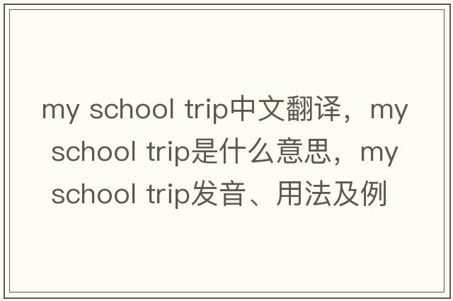 my school trip中文翻譯，my school trip是什么意思，my school trip發(fā)音、用法及例句