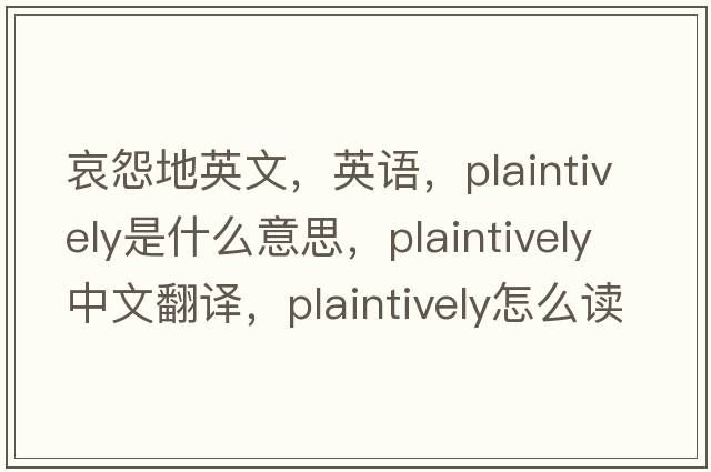 哀怨地英文，英語，plaintively是什么意思，plaintively中文翻譯，plaintively怎么讀、發(fā)音、用法及例句