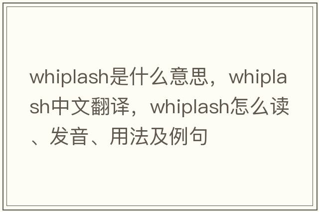 whiplash是什么意思，whiplash中文翻譯，whiplash怎么讀、發(fā)音、用法及例句