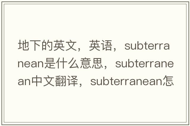 地下的英文，英語，subterranean是什么意思，subterranean中文翻譯，subterranean怎么讀、發(fā)音、用法及例句