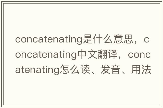 concatenating是什么意思，concatenating中文翻譯，concatenating怎么讀、發(fā)音、用法及例句