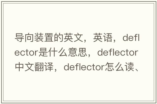 導(dǎo)向裝置的英文，英語(yǔ)，deflector是什么意思，deflector中文翻譯，deflector怎么讀、發(fā)音、用法及例句