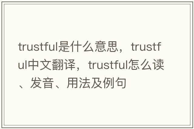 trustful是什么意思，trustful中文翻譯，trustful怎么讀、發(fā)音、用法及例句