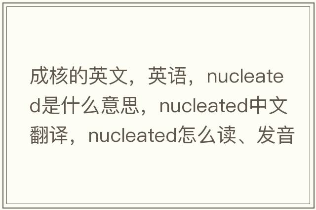 成核的英文，英語，nucleated是什么意思，nucleated中文翻譯，nucleated怎么讀、發(fā)音、用法及例句