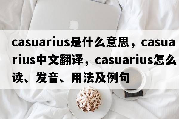 Casuarius是什么意思，Casuarius中文翻譯，Casuarius怎么讀、發(fā)音、用法及例句