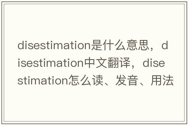 disestimation是什么意思，disestimation中文翻譯，disestimation怎么讀、發(fā)音、用法及例句
