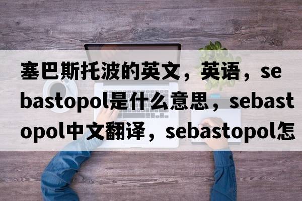 塞巴斯托波的英文，英語，Sebastopol是什么意思，Sebastopol中文翻譯，Sebastopol怎么讀、發(fā)音、用法及例句