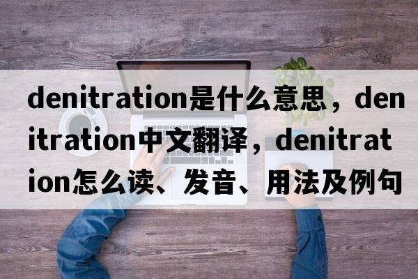 denitration是什么意思，denitration中文翻譯，denitration怎么讀、發(fā)音、用法及例句