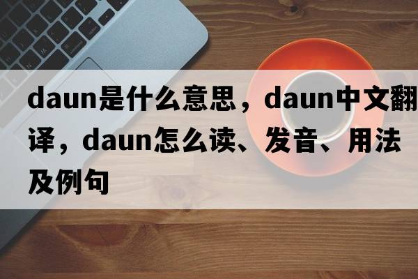 Daun是什么意思，Daun中文翻譯，Daun怎么讀、發(fā)音、用法及例句