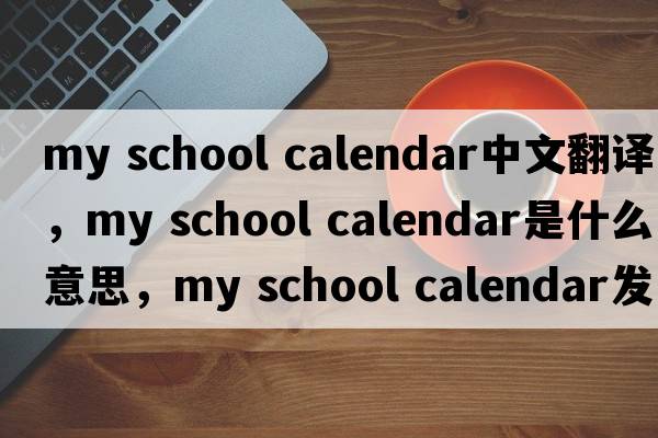 my school calendar中文翻譯，my school calendar是什么意思，my school calendar發(fā)音、用法及例句