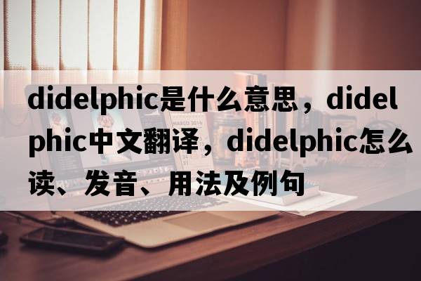 didelphic是什么意思，didelphic中文翻譯，didelphic怎么讀、發(fā)音、用法及例句