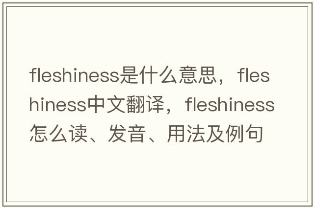fleshiness是什么意思，fleshiness中文翻譯，fleshiness怎么讀、發(fā)音、用法及例句