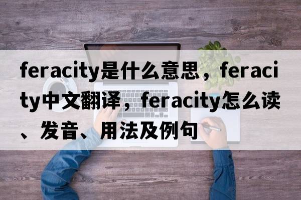 feracity是什么意思，feracity中文翻譯，feracity怎么讀、發(fā)音、用法及例句