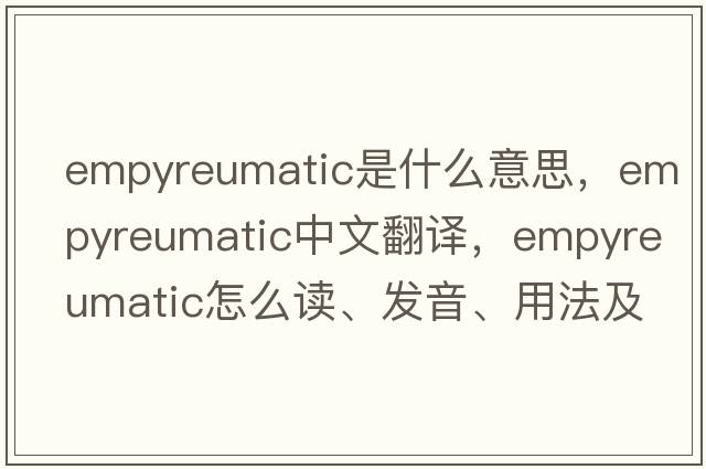 empyreumatic是什么意思，empyreumatic中文翻譯，empyreumatic怎么讀、發(fā)音、用法及例句