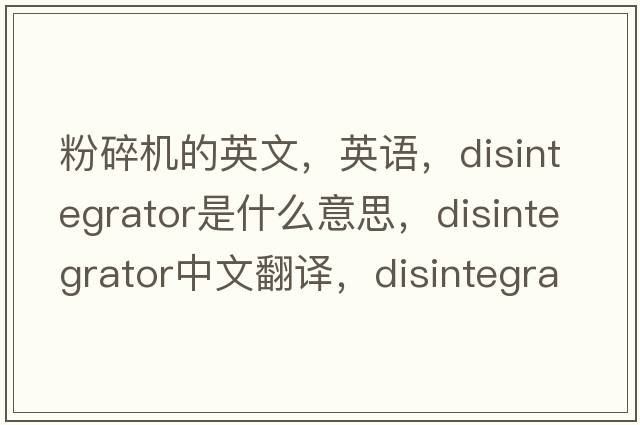 粉碎機的英文，英語，disintegrator是什么意思，disintegrator中文翻譯，disintegrator怎么讀、發(fā)音、用法及例句