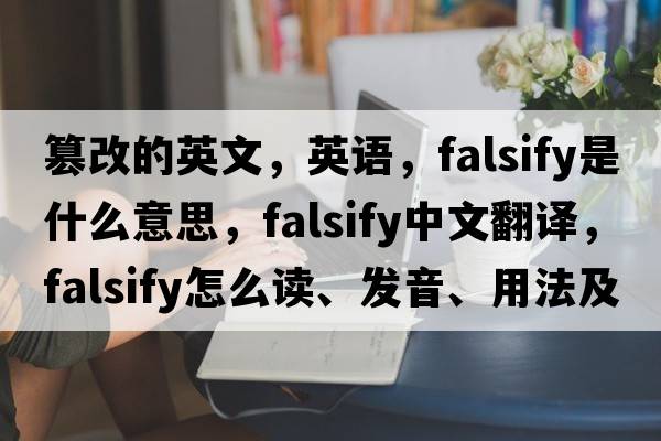 篡改的英文，英語，falsify是什么意思，falsify中文翻譯，falsify怎么讀、發(fā)音、用法及例句