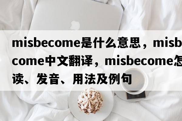 misbecome是什么意思，misbecome中文翻譯，misbecome怎么讀、發(fā)音、用法及例句