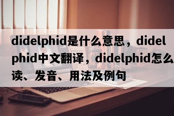 didelphid是什么意思，didelphid中文翻譯，didelphid怎么讀、發(fā)音、用法及例句