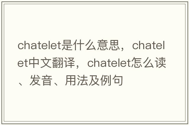 chatelet是什么意思，chatelet中文翻譯，chatelet怎么讀、發(fā)音、用法及例句
