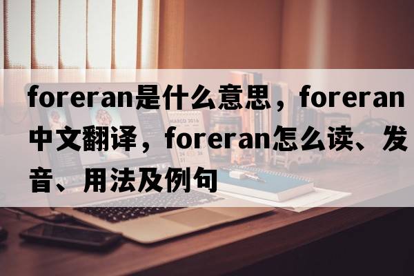 foreran是什么意思，foreran中文翻譯，foreran怎么讀、發(fā)音、用法及例句