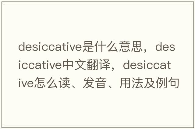 desiccative是什么意思，desiccative中文翻譯，desiccative怎么讀、發(fā)音、用法及例句