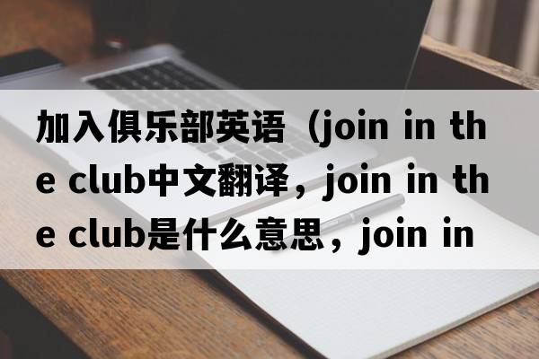 加入俱樂部英語（join in the club中文翻譯，join in the club是什么意思，join in the club發(fā)音、用法及例句）