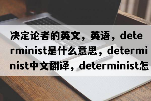 決定論者的英文，英語(yǔ)，determinist是什么意思，determinist中文翻譯，determinist怎么讀、發(fā)音、用法及例句