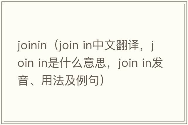 joinin（join in中文翻譯，join in是什么意思，join in發(fā)音、用法及例句）