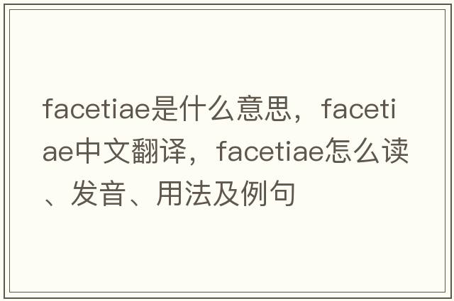 facetiae是什么意思，facetiae中文翻譯，facetiae怎么讀、發(fā)音、用法及例句