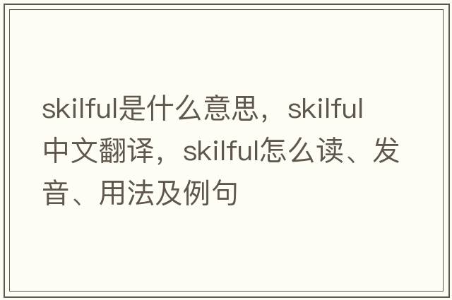 skilful是什么意思，skilful中文翻譯，skilful怎么讀、發(fā)音、用法及例句