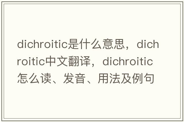 dichroitic是什么意思，dichroitic中文翻譯，dichroitic怎么讀、發(fā)音、用法及例句