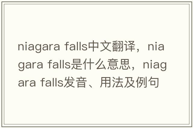 niagara falls中文翻譯，niagara falls是什么意思，niagara falls發(fā)音、用法及例句
