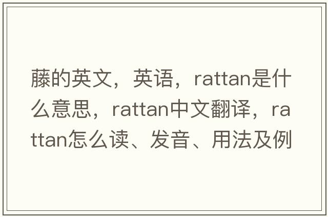 藤的英文，英語，rattan是什么意思，rattan中文翻譯，rattan怎么讀、發(fā)音、用法及例句
