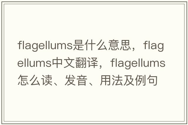 flagellums是什么意思，flagellums中文翻譯，flagellums怎么讀、發(fā)音、用法及例句