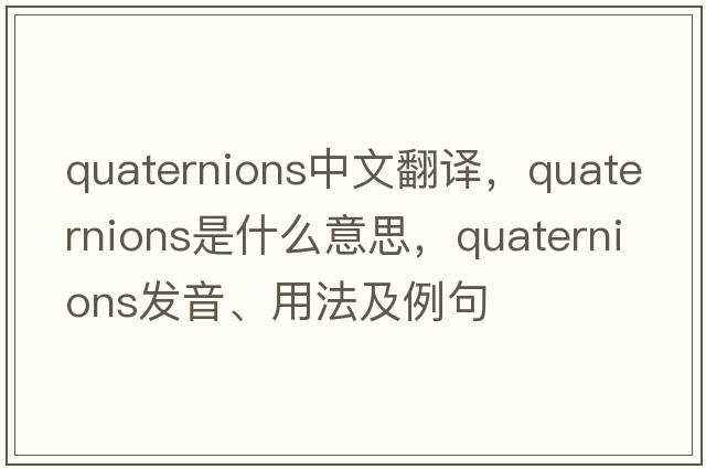 quaternions中文翻譯，quaternions是什么意思，quaternions發(fā)音、用法及例句