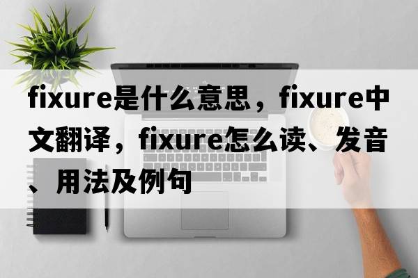fixure是什么意思，fixure中文翻譯，fixure怎么讀、發(fā)音、用法及例句