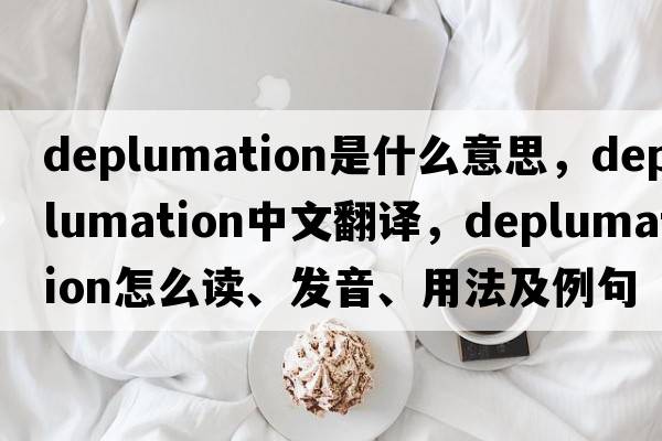 deplumation是什么意思，deplumation中文翻譯，deplumation怎么讀、發(fā)音、用法及例句