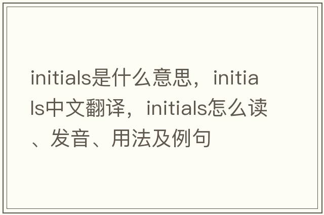 initials是什么意思，initials中文翻譯，initials怎么讀、發(fā)音、用法及例句