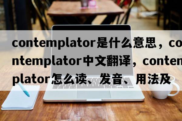 contemplator是什么意思，contemplator中文翻譯，contemplator怎么讀、發(fā)音、用法及例句