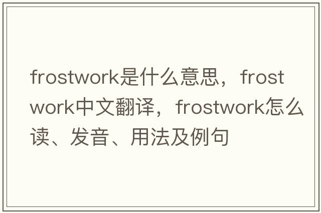 frostwork是什么意思，frostwork中文翻譯，frostwork怎么讀、發(fā)音、用法及例句