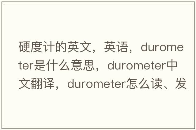 硬度計(jì)的英文，英語(yǔ)，durometer是什么意思，durometer中文翻譯，durometer怎么讀、發(fā)音、用法及例句
